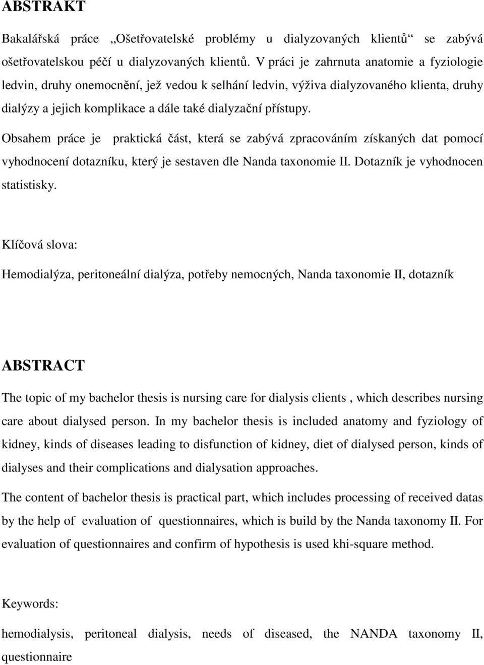 Obsahem práce je praktická část, která se zabývá zpracováním získaných dat pomocí vyhodnocení dotazníku, který je sestaven dle Nanda taxonomie II. Dotazník je vyhodnocen statistisky.