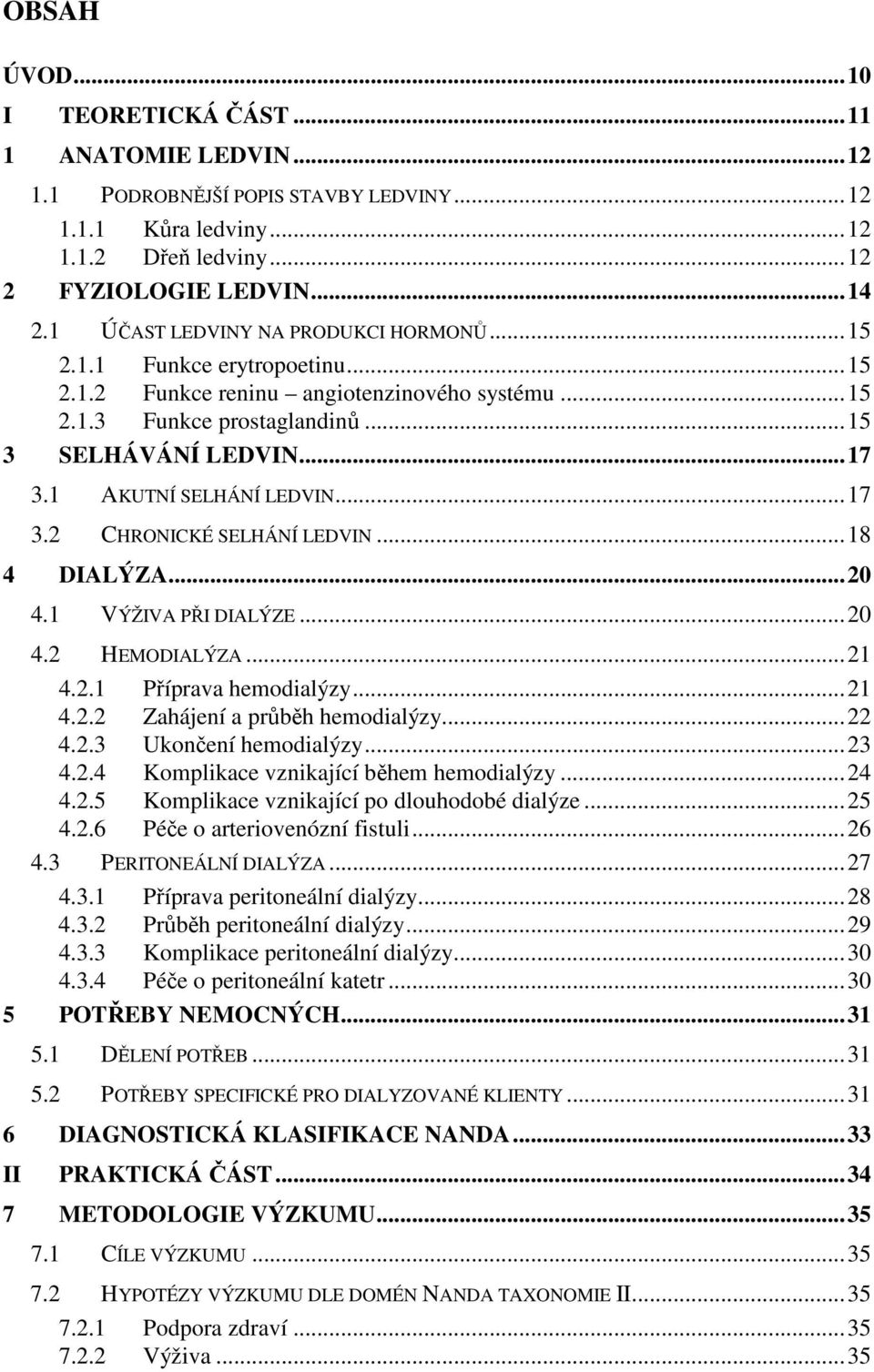 1 AKUTNÍ SELHÁNÍ LEDVIN... 17 3.2 CHRONICKÉ SELHÁNÍ LEDVIN... 18 4 DIALÝZA... 20 4.1 VÝŽIVA PŘI DIALÝZE... 20 4.2 HEMODIALÝZA... 21 4.2.1 Příprava hemodialýzy... 21 4.2.2 Zahájení a průběh hemodialýzy.