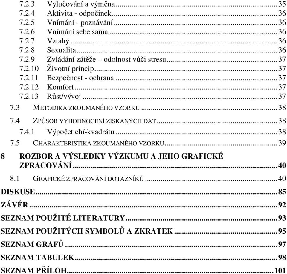 4 ZPŮSOB VYHODNOCENÍ ZÍSKANÝCH DAT... 38 7.4.1 Výpočet chí-kvadrátu... 38 7.5 CHARAKTERISTIKA ZKOUMANÉHO VZORKU... 39 8 ROZBOR A VÝSLEDKY VÝZKUMU A JEHO GRAFICKÉ ZPRACOVÁNÍ... 40 8.