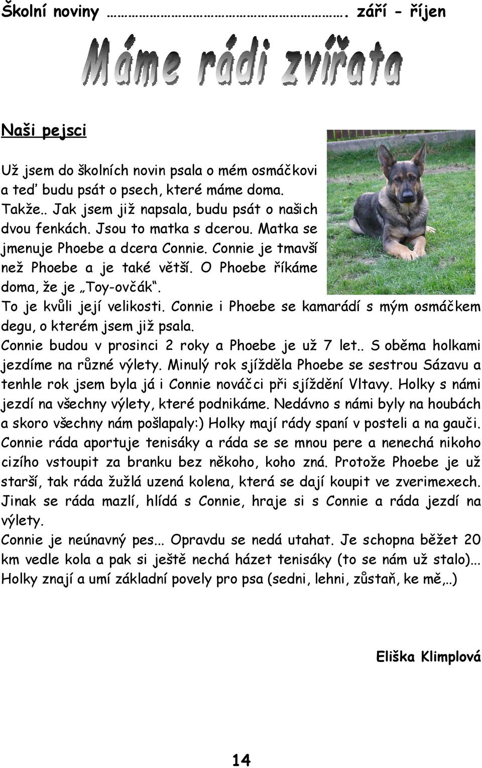 Connie i Phoebe se kamarádí s mým osmáčkem degu, o kterém jsem již psala. Connie budou v prosinci 2 roky a Phoebe je už 7 let.. S oběma holkami jezdíme na různé výlety.