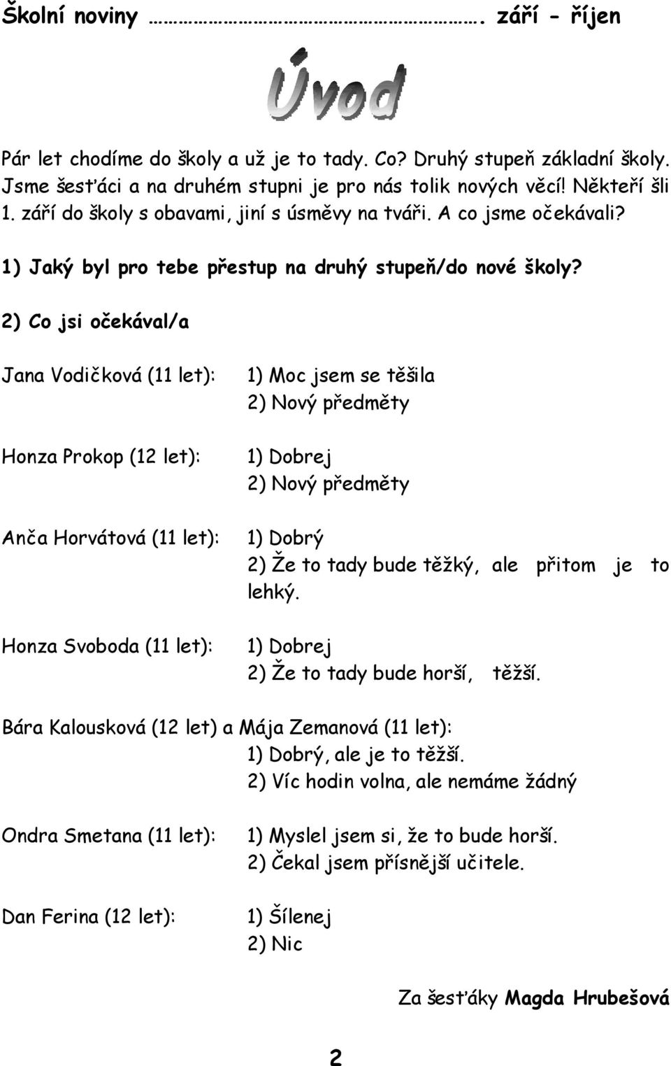 2) Co jsi očekával/a Jana Vodičková (11 let): 1) Moc jsem se těšila 2) Nový předměty Honza Prokop (12 let): 1) Dobrej 2) Nový předměty Anča Horvátová (11 let): 1) Dobrý 2) Že to tady bude těžký, ale