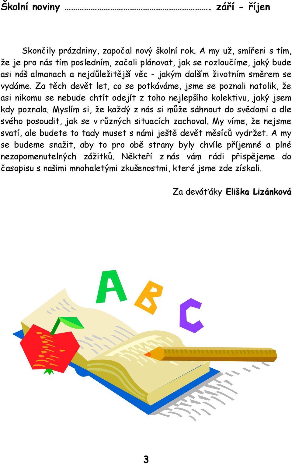 Za těch devět let, co se potkáváme, jsme se poznali natolik, že asi nikomu se nebude chtít odejít z toho nejlepšího kolektivu, jaký jsem kdy poznala.