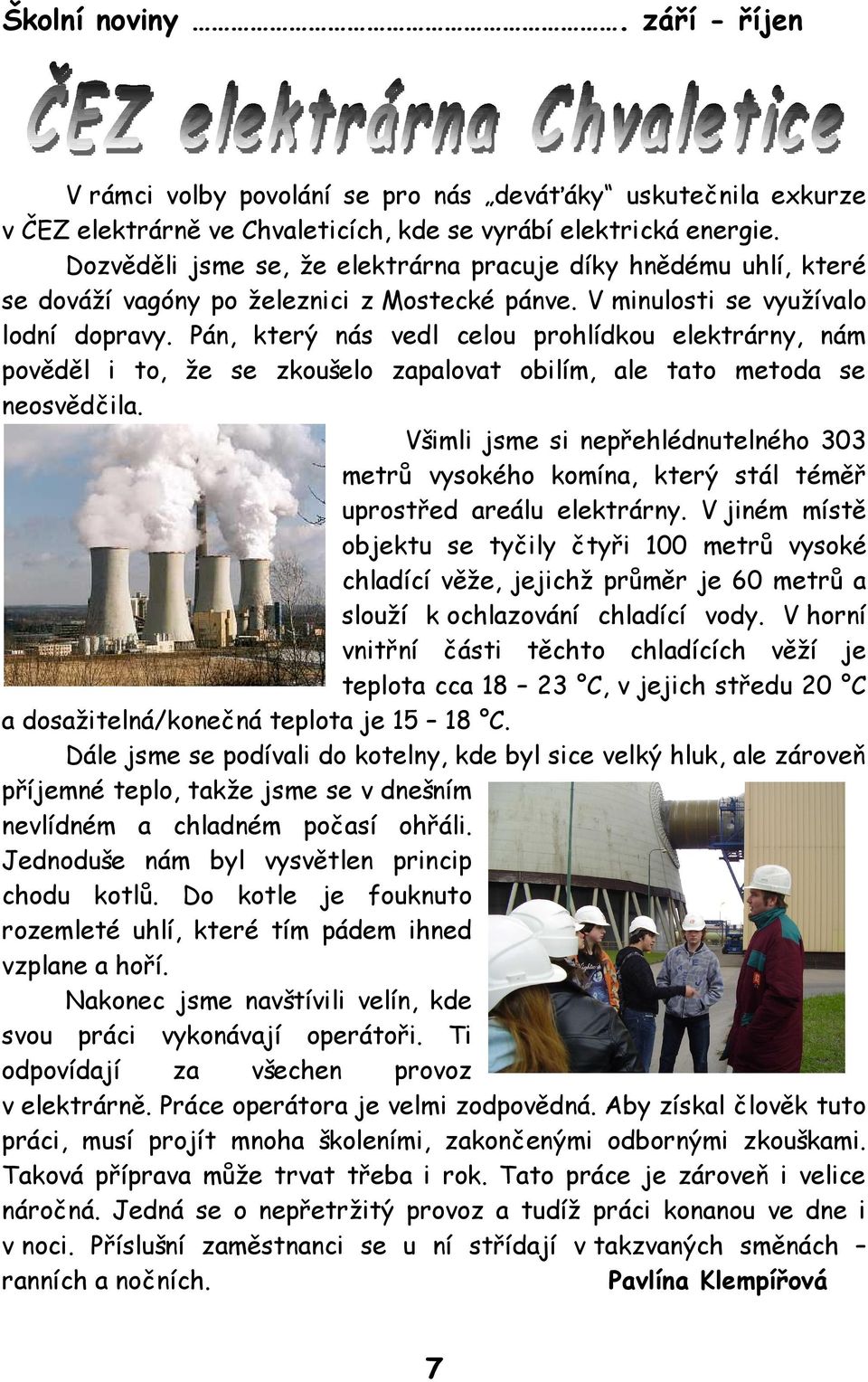 Pán, který nás vedl celou prohlídkou elektrárny, nám pověděl i to, že se zkoušelo zapalovat obilím, ale tato metoda se neosvědčila.