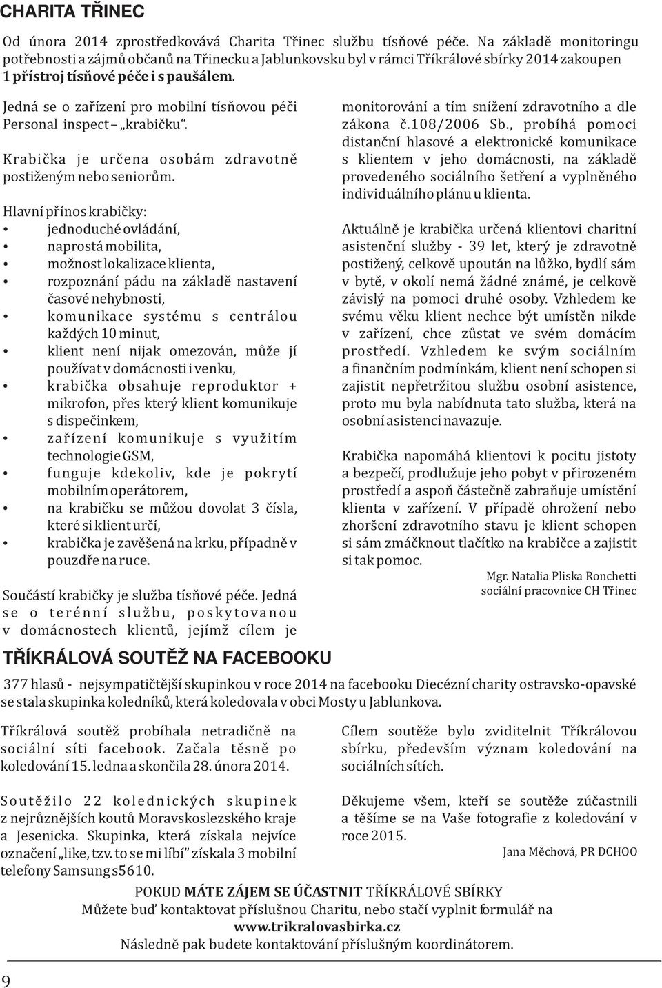 Jedná se o zaøízení pro mobilní tísòovou péèi monitorování a tím snížení zdravotního a dle Personal inspect krabièku. zákona è.108/2006 Sb.