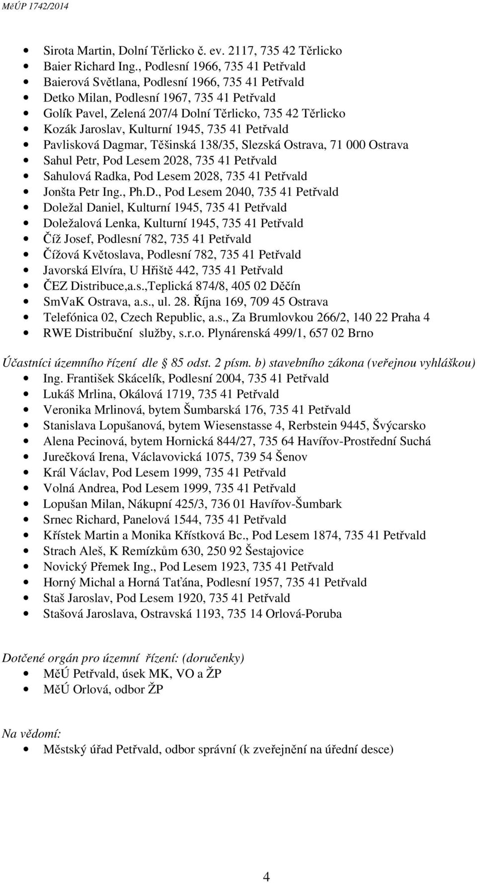 Jaroslav, Kulturní 1945, 735 41 Petřvald Pavlisková Dagmar, Těšinská 138/35, Slezská Ostrava, 71 000 Ostrava Sahul Petr, Pod Lesem 2028, 735 41 Petřvald Sahulová Radka, Pod Lesem 2028, 735 41