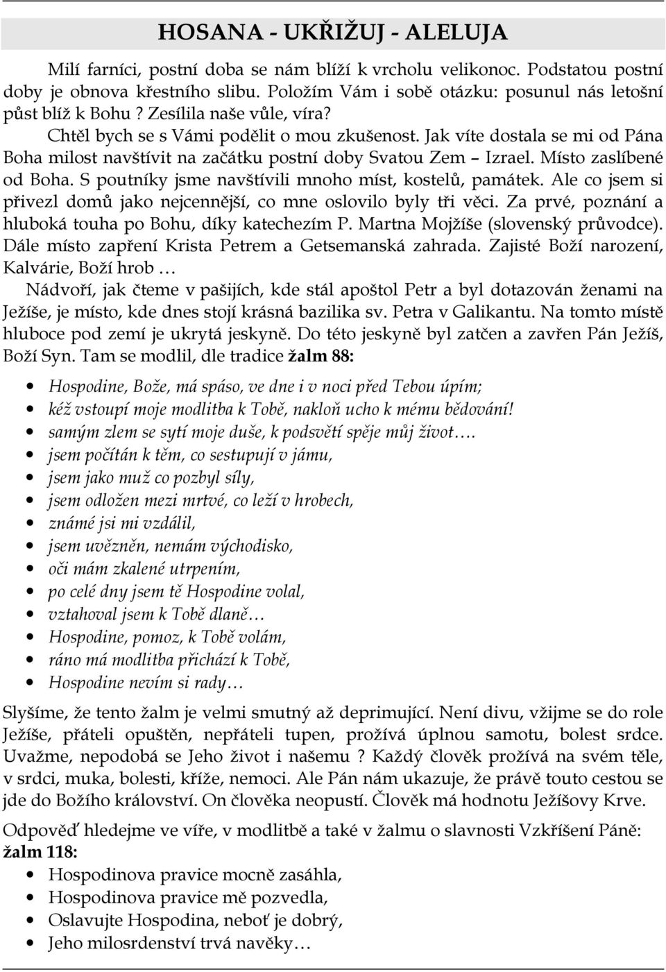 S poutníky jsme navštívili mnoho míst, kostelů, památek. Ale co jsem si přivezl domů jako nejcennější, co mne oslovilo byly tři věci. Za prvé, poznání a hluboká touha po Bohu, díky katechezím P.