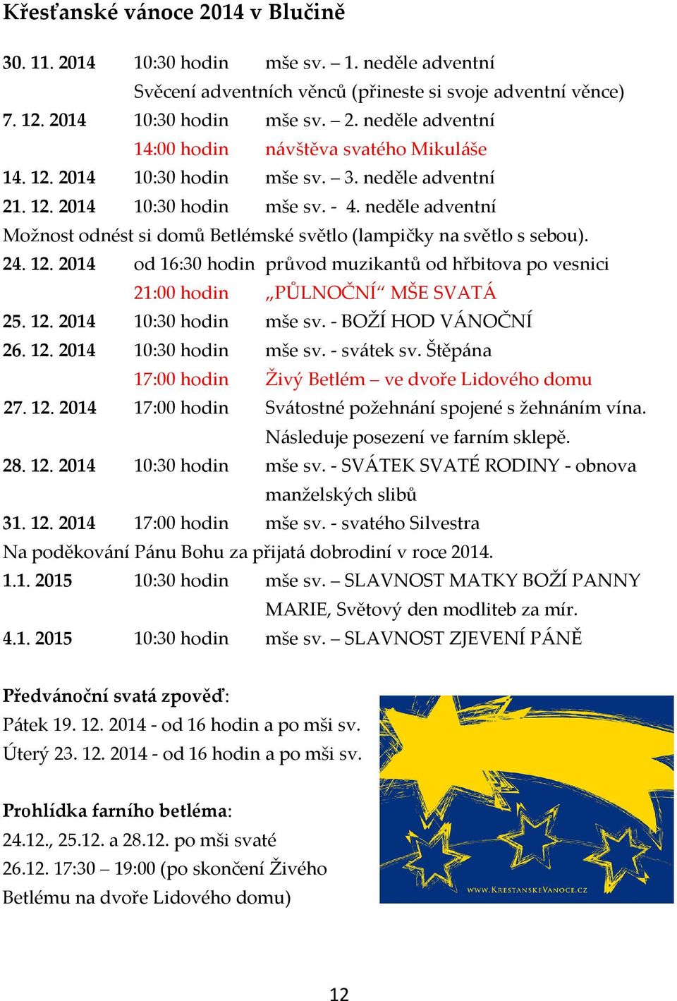 12. 2014 10:30 hodin mše sv. - BOŽÍ HOD VÁNOČNÍ 26. 12. 2014 10:30 hodin mše sv. - svátek sv. Štěpána 17:00 hodin Živý Betlém ve dvoře Lidového domu 27. 12. 2014 17:00 hodin Svátostné požehnání spojené s žehnáním vína.