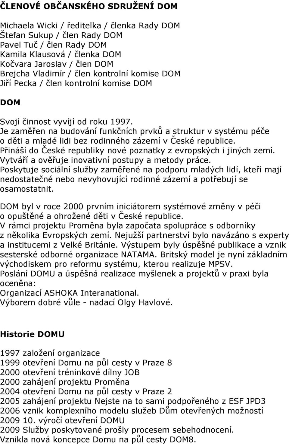 Je zaměřen na budování funkčních prvků a struktur v systému péče o děti a mladé lidi bez rodinného zázemí v České republice. Přináší do České republiky nové poznatky z evropských i jiných zemí.