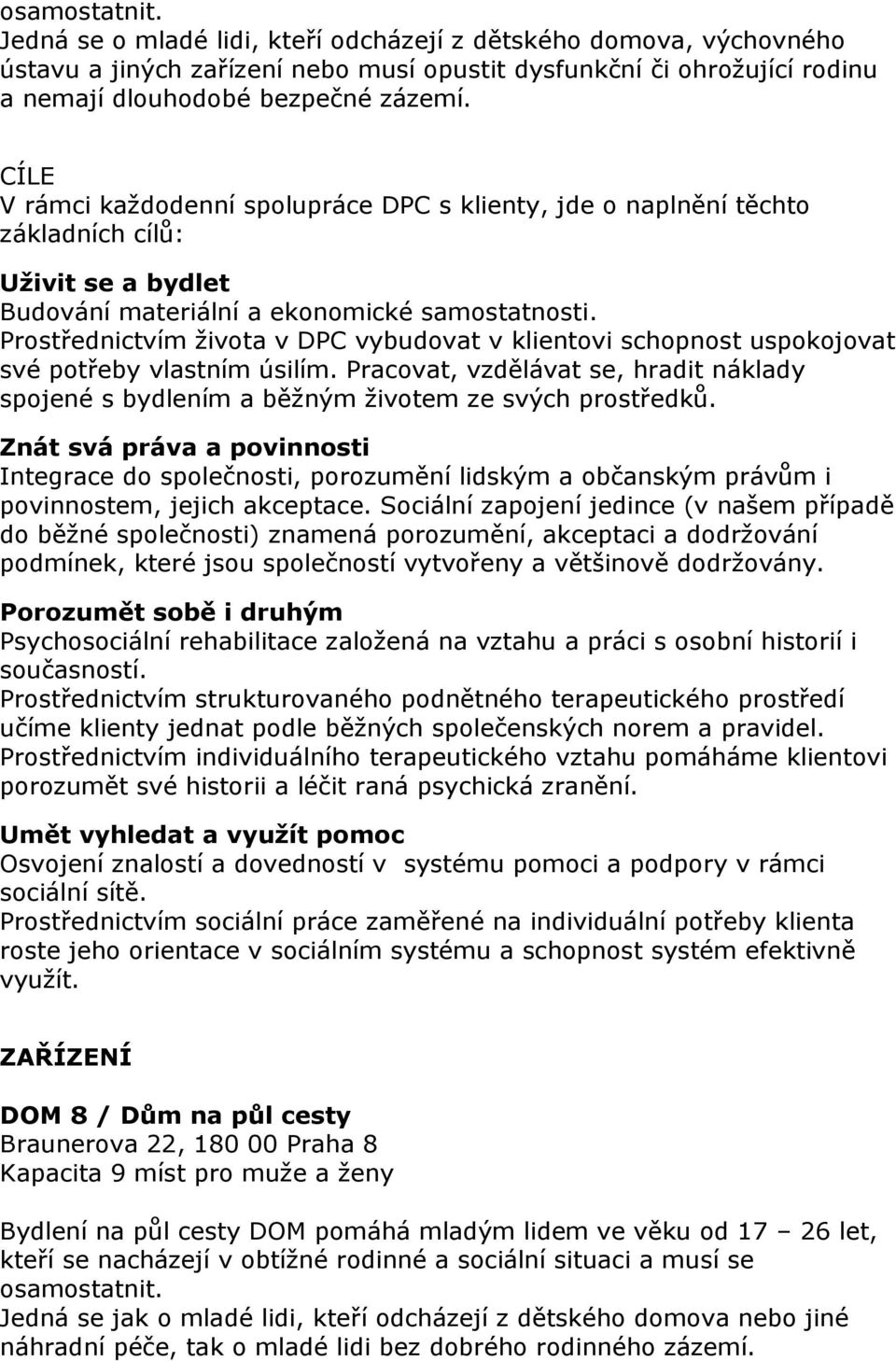 Prostřednictvím života v DPC vybudovat v klientovi schopnost uspokojovat své potřeby vlastním úsilím. Pracovat, vzdělávat se, hradit náklady spojené s bydlením a běžným životem ze svých prostředků.