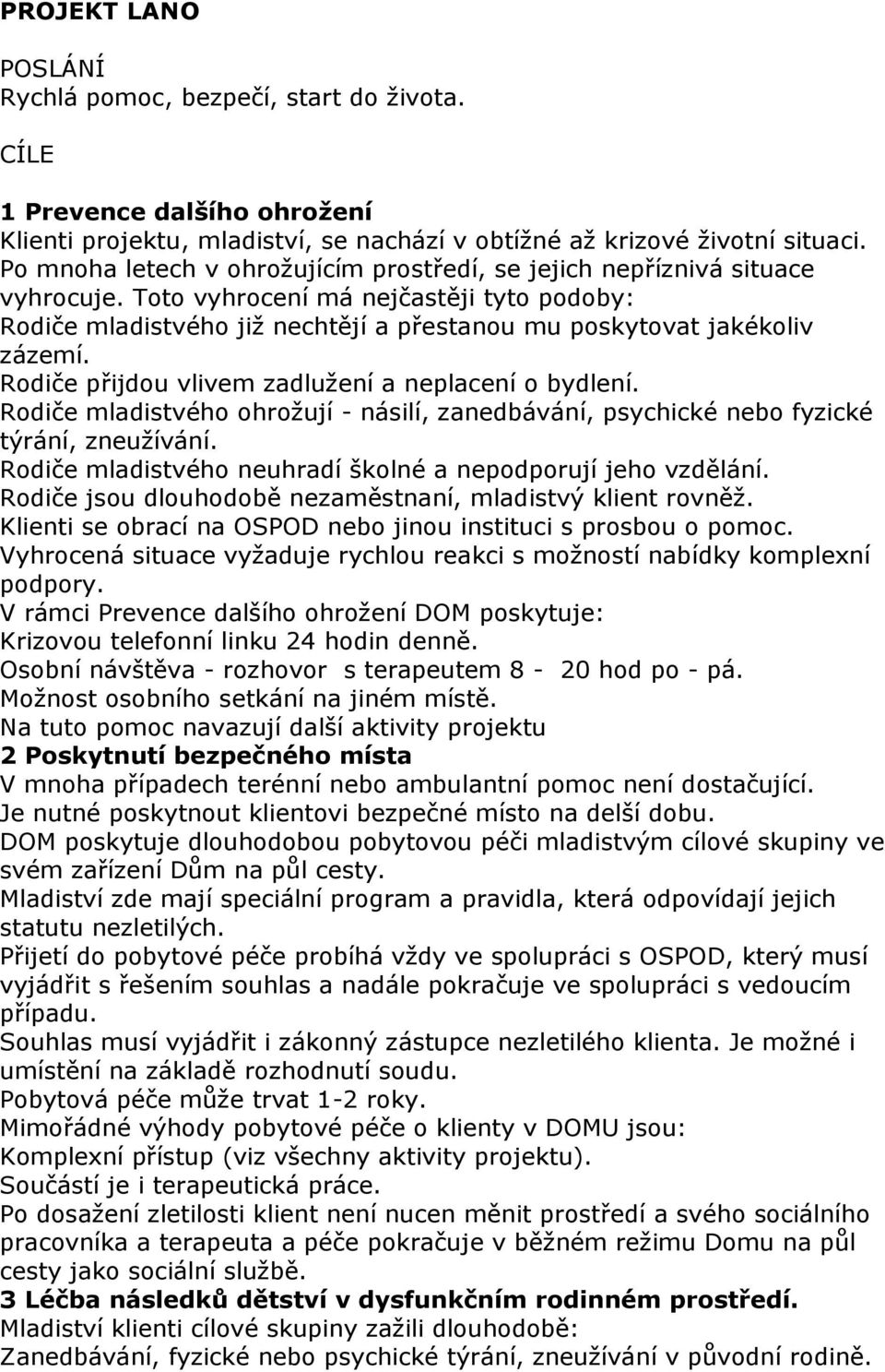 Rodiče přijdou vlivem zadlužení a neplacení o bydlení. Rodiče mladistvého ohrožují - násilí, zanedbávání, psychické nebo fyzické týrání, zneužívání.