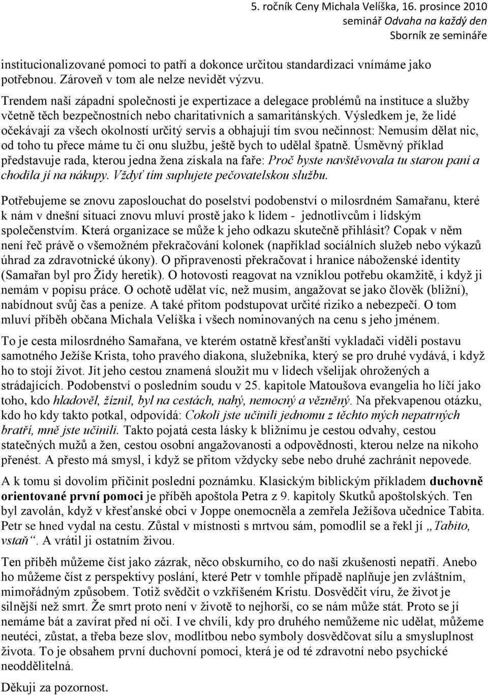 Výsledkem je, ţe lidé očekávají za všech okolností určitý servis a obhajují tím svou nečinnost: Nemusím dělat nic, od toho tu přece máme tu či onu sluţbu, ještě bych to udělal špatně.