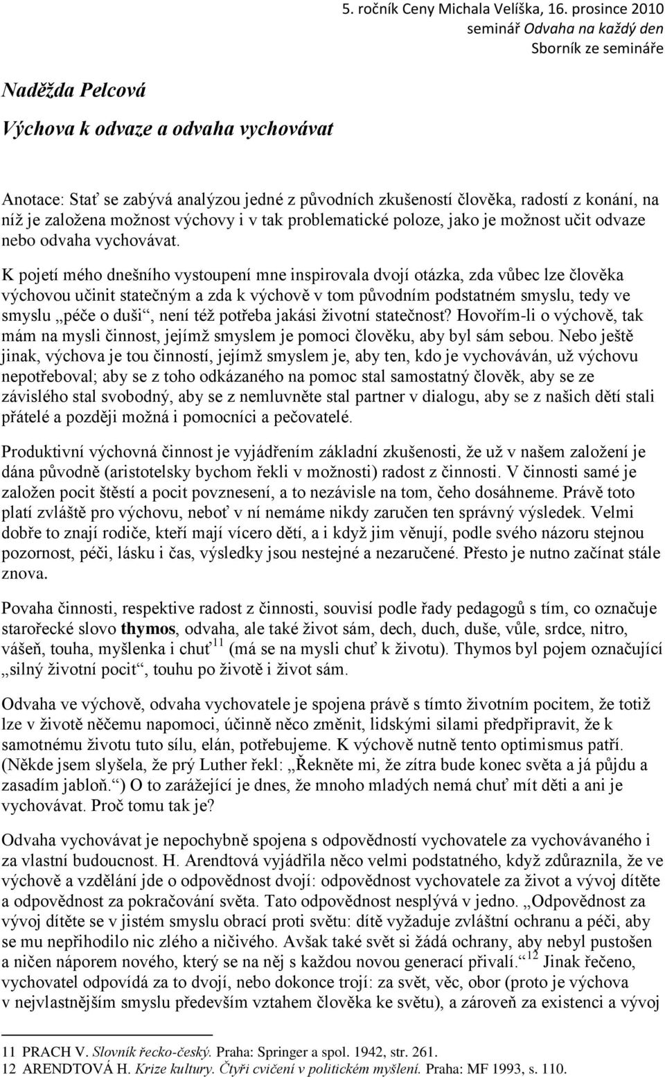 K pojetí mého dnešního vystoupení mne inspirovala dvojí otázka, zda vůbec lze člověka výchovou učinit statečným a zda k výchově v tom původním podstatném smyslu, tedy ve smyslu péče o duši, není téţ