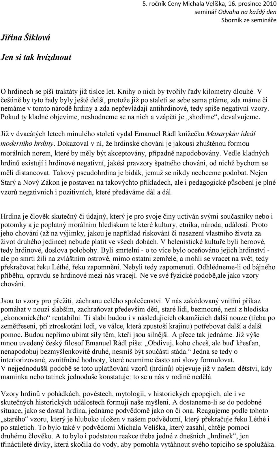 Pokud ty kladné objevíme, neshodneme se na nich a vzápětí je shodíme, devalvujeme. Jiţ v dvacátých letech minulého století vydal Emanuel Rádl kníţečku Masarykův ideál moderního hrdiny.