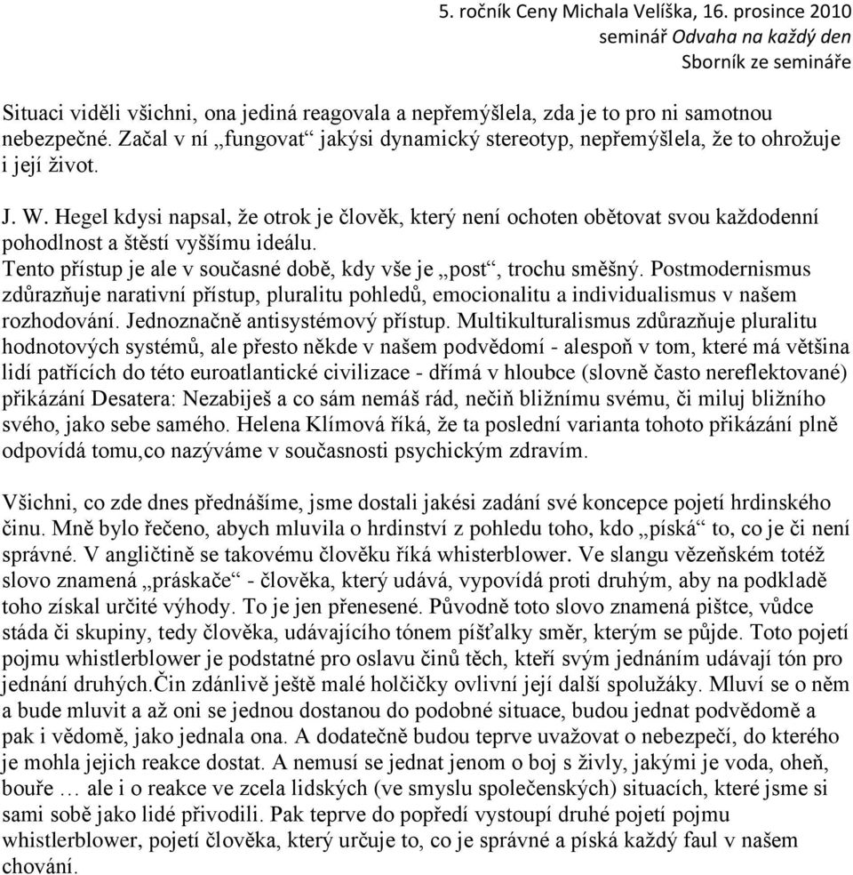 Postmodernismus zdůrazňuje narativní přístup, pluralitu pohledů, emocionalitu a individualismus v našem rozhodování. Jednoznačně antisystémový přístup.