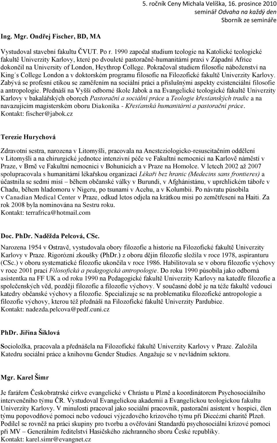 Pokračoval studiem filosofie náboţenství na King s College London a v doktorském programu filosofie na Filozofické fakultě Univerzity Karlovy.