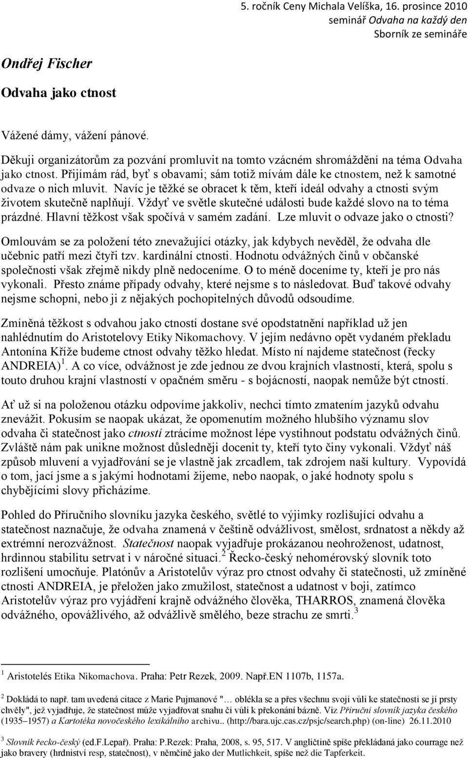 Vţdyť ve světle skutečné události bude kaţdé slovo na to téma prázdné. Hlavní těţkost však spočívá v samém zadání. Lze mluvit o odvaze jako o ctnosti?