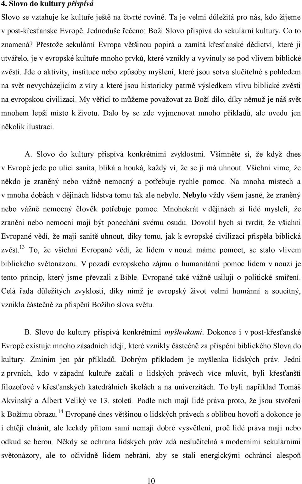 Přestože sekulární Evropa většinou popírá a zamítá křesťanské dědictví, které ji utvářelo, je v evropské kultuře mnoho prvků, které vznikly a vyvinuly se pod vlivem biblické zvěsti.