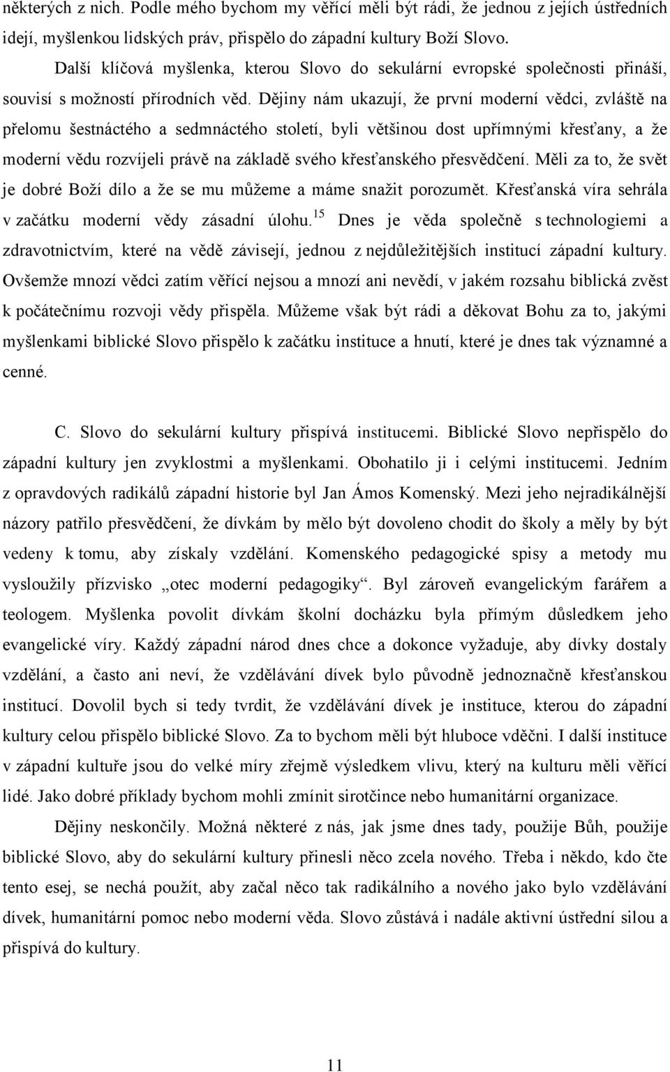 Dějiny nám ukazují, že první moderní vědci, zvláště na přelomu šestnáctého a sedmnáctého století, byli většinou dost upřímnými křesťany, a že moderní vědu rozvíjeli právě na základě svého