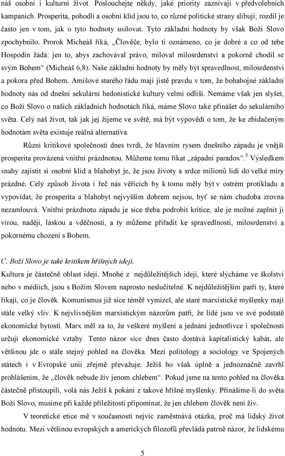 Prorok Micheáš říká, Člověče, bylo ti oznámeno, co je dobré a co od tebe Hospodin žádá: jen to, abys zachovával právo, miloval milosrdenství a pokorně chodil se svým Bohem (Micheáš 6,8).