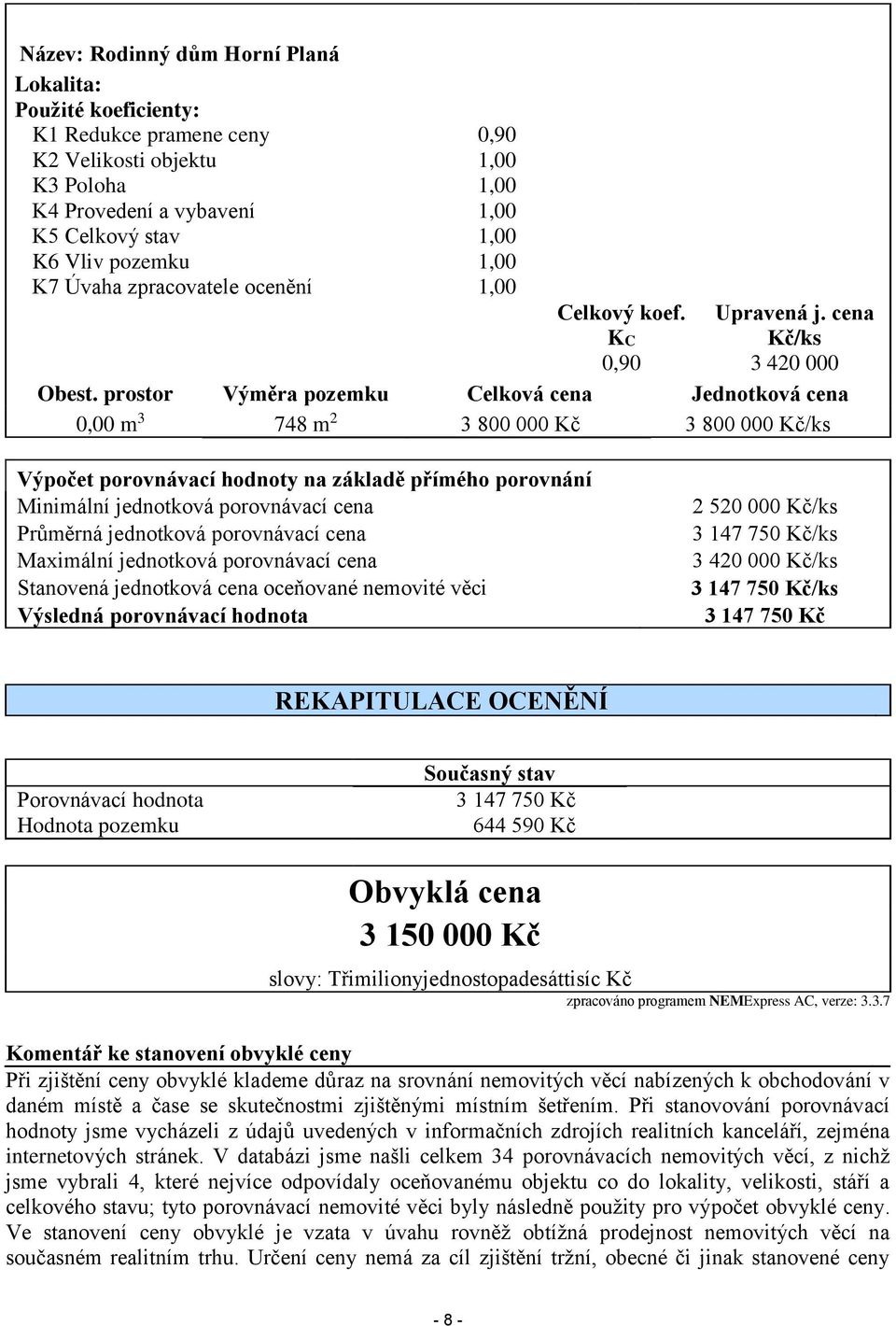 prostor Výměra pozemku Celková cena Jednotková cena 0,00 m 3 748 m 2 3 800 000 Kč 3 800 000 Kč/ks Výpočet porovnávací hodnoty na základě přímého porovnání Minimální jednotková porovnávací cena