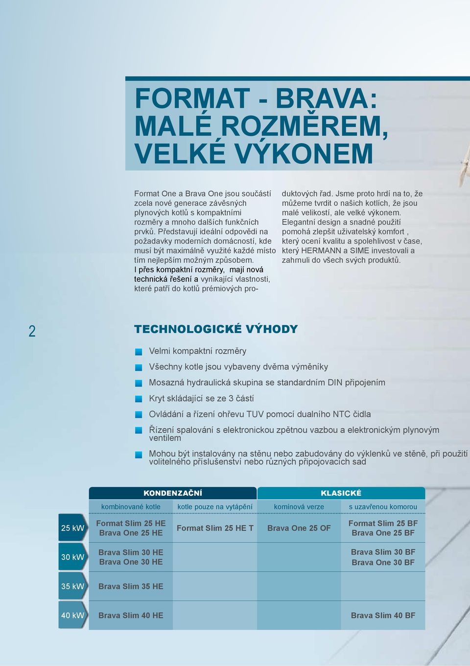 I přes kompaktní rozměry, mají nová technická řešení a vynikající vlastnosti, které patří do kotlů prémiových produktových řad.