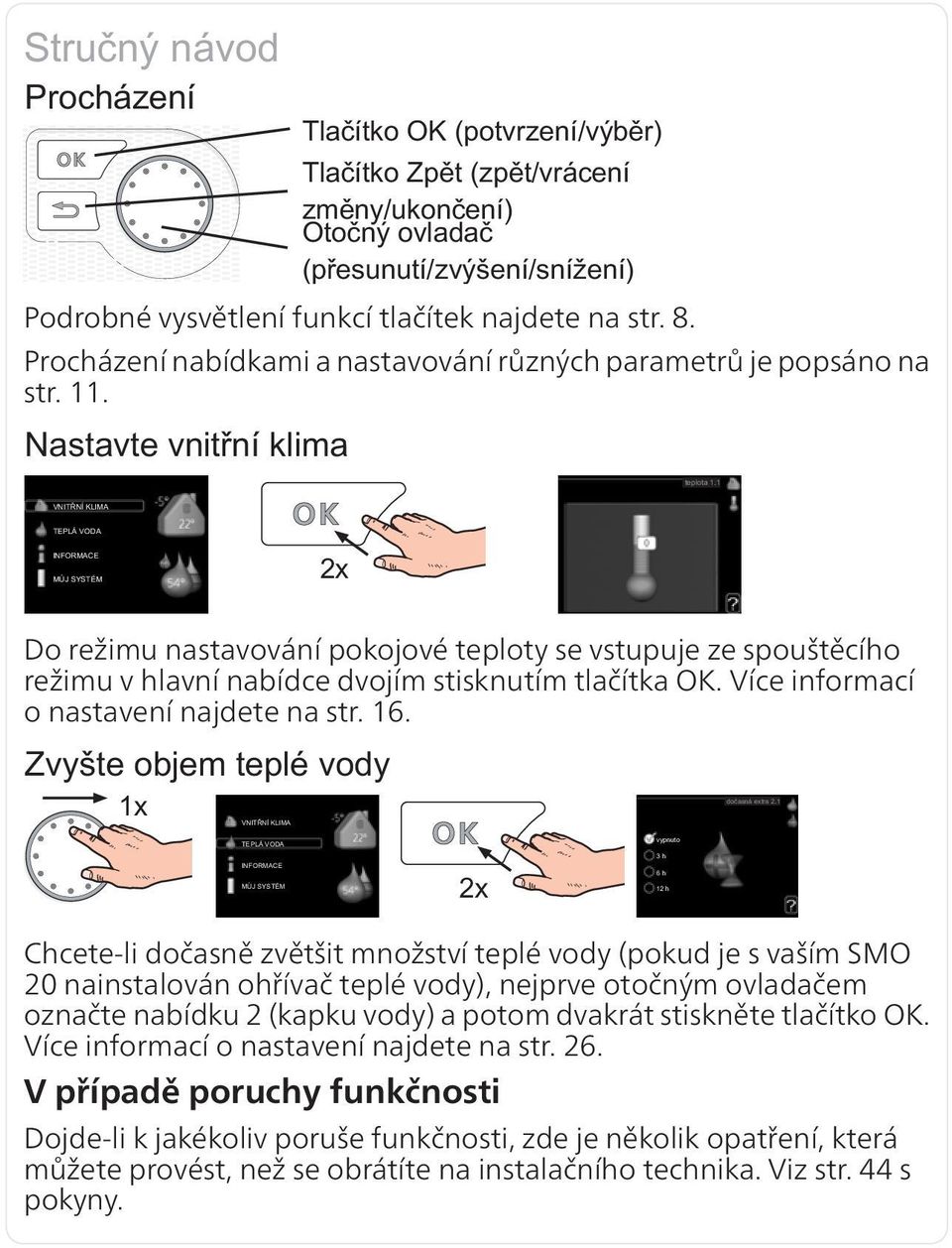 Chcete-li dočasně zvětšit množství teplé vody (pokud je s vaším SMO 20 nainstalován ohřívač teplé vody), nejprve otočným ovladačem označte nabídku 2 (kapku vody) a potom dvakrát