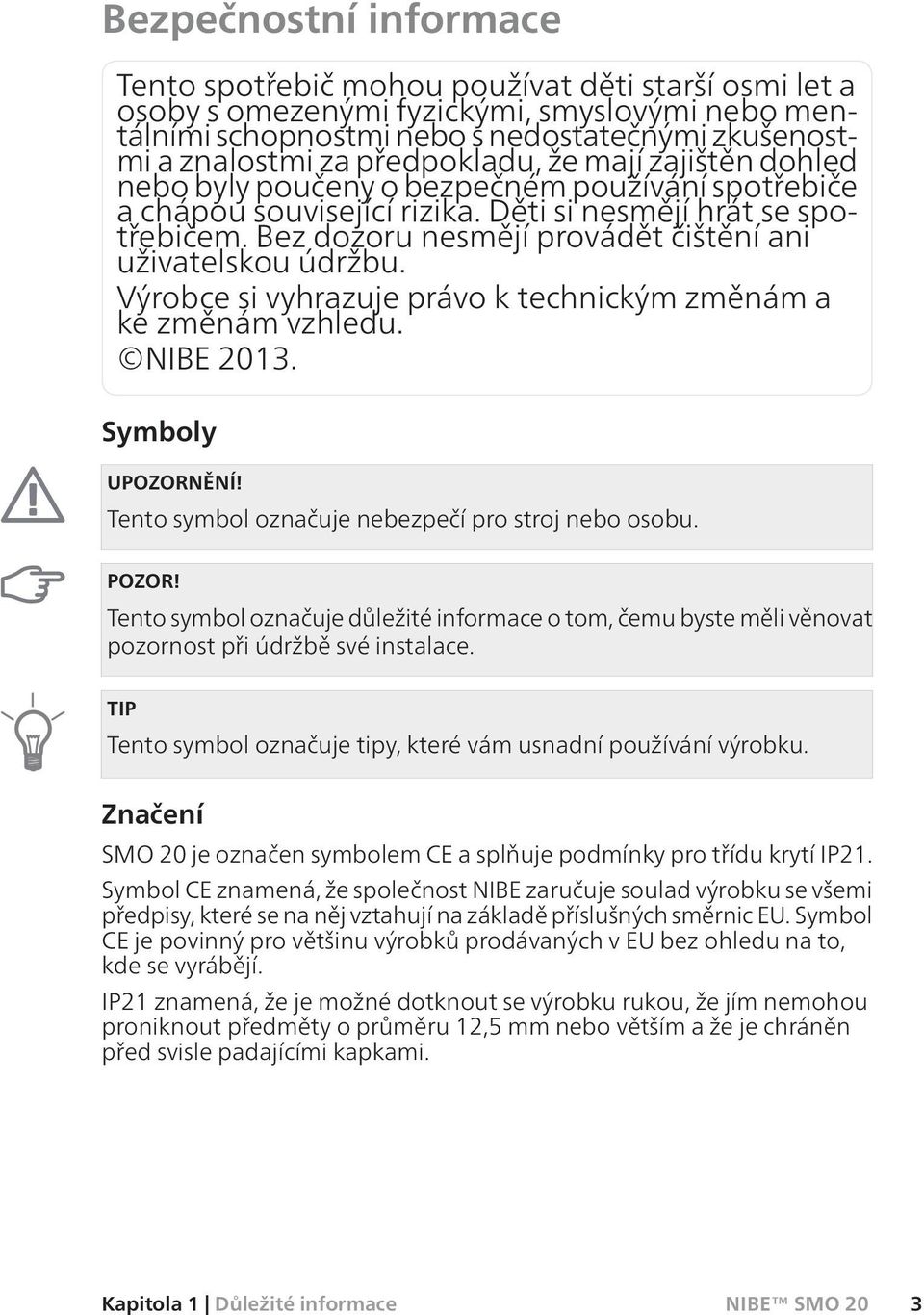 Bez dozoru nesmějí provádět čištění ani uživatelskou údržbu. Výrobce si vyhrazuje právo k technickým změnám a ke změnám vzhledu. NIBE 2013. Symboly UPOZORNĚNÍ!