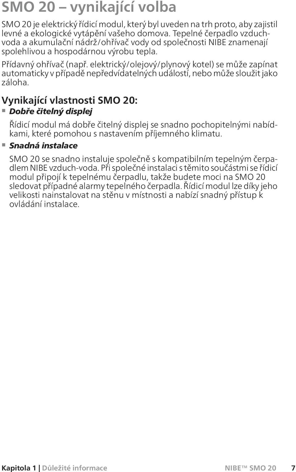 elektrický/olejový/plynový kotel) se může zapínat automaticky v případě nepředvídatelných událostí, nebo může sloužit jako záloha.