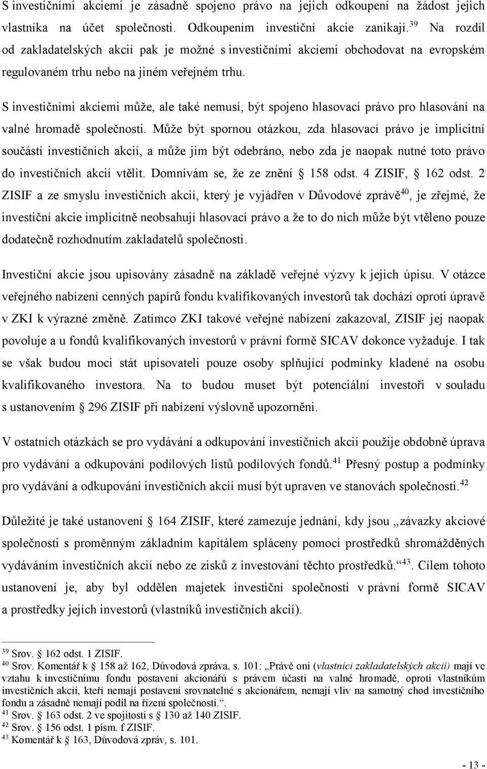 S investičními akciemi může, ale také nemusí, být spojeno hlasovací právo pro hlasování na valné hromadě společnosti.