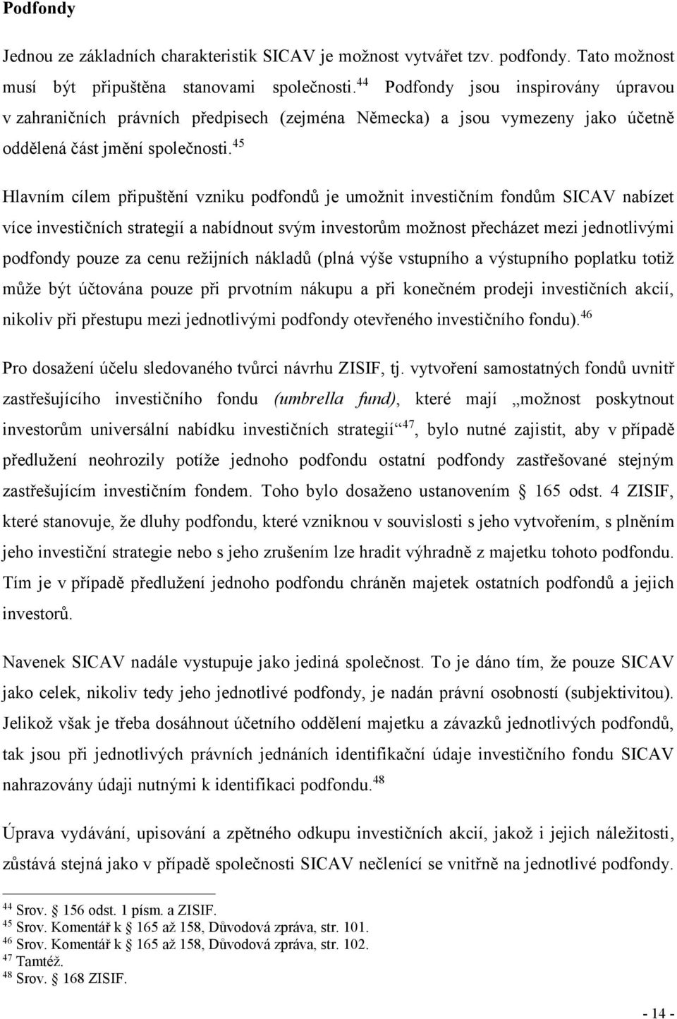 45 Hlavním cílem připuštění vzniku podfondů je umožnit investičním fondům SICAV nabízet více investičních strategií a nabídnout svým investorům možnost přecházet mezi jednotlivými podfondy pouze za