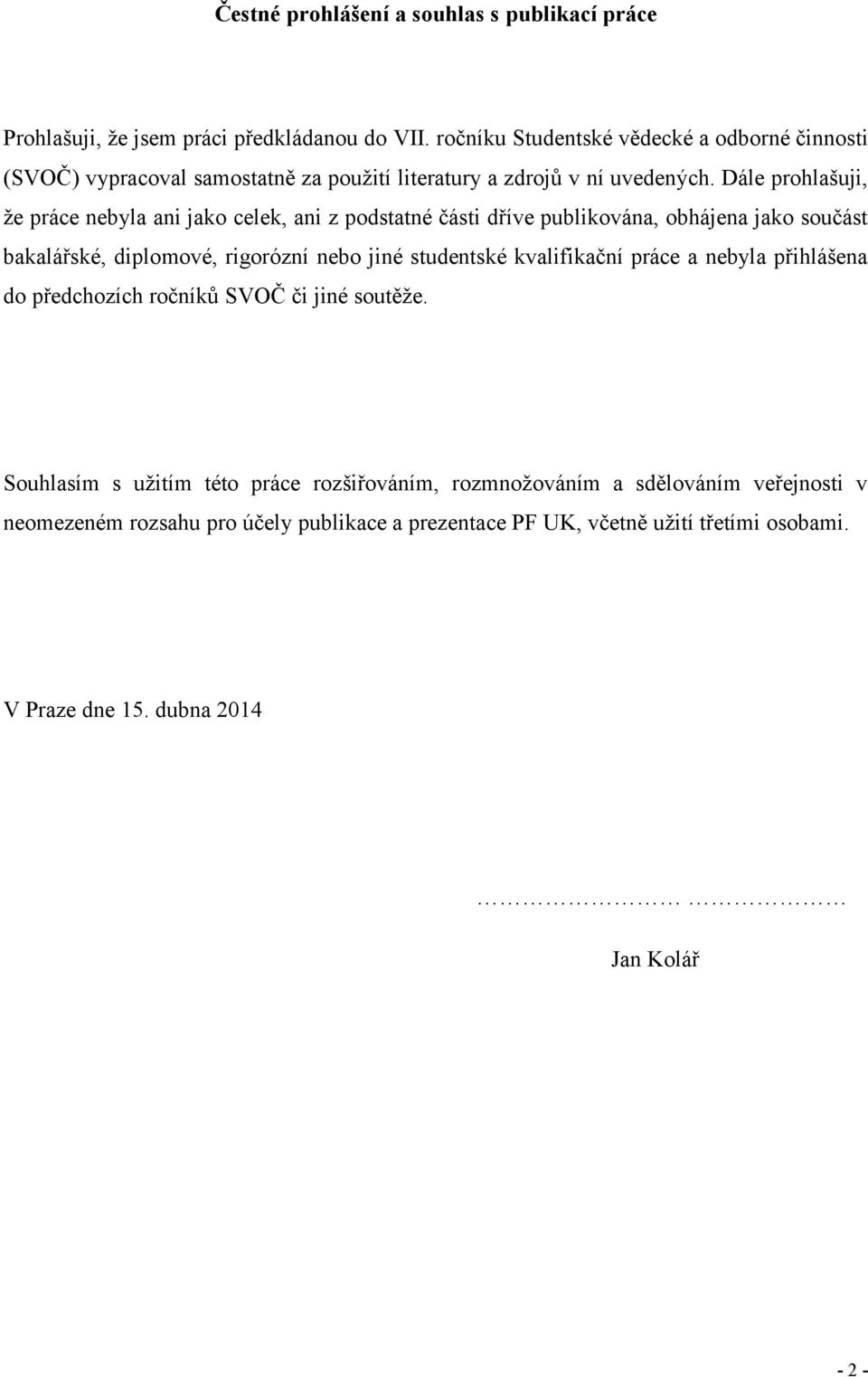 Dále prohlašuji, že práce nebyla ani jako celek, ani z podstatné části dříve publikována, obhájena jako součást bakalářské, diplomové, rigorózní nebo jiné studentské