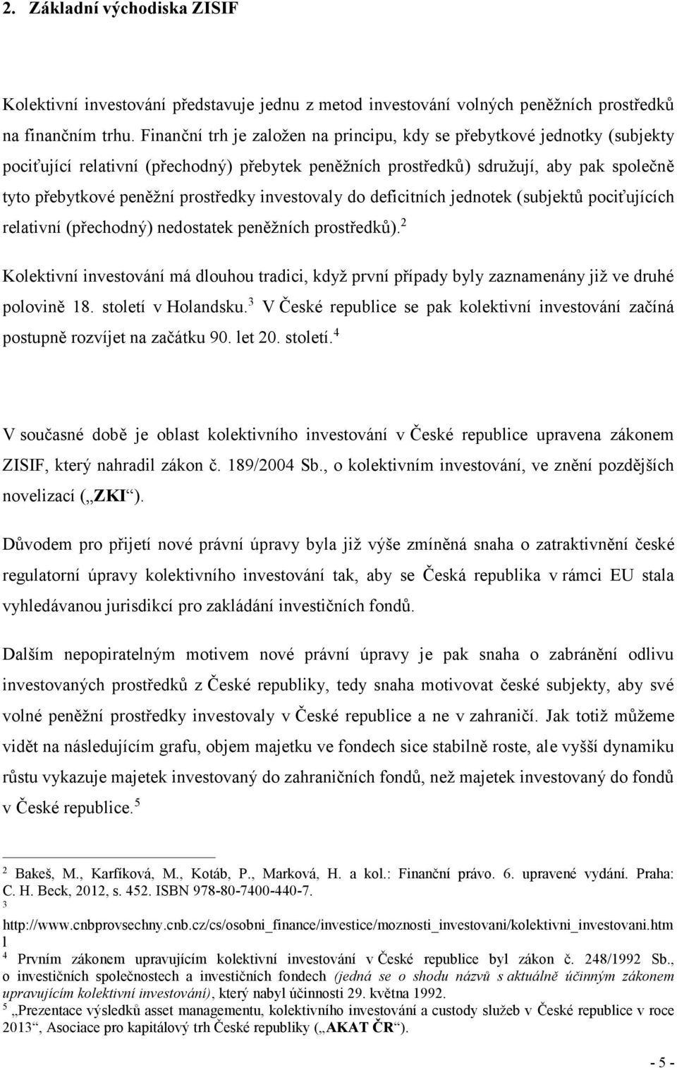 prostředky investovaly do deficitních jednotek (subjektů pociťujících relativní (přechodný) nedostatek peněžních prostředků).