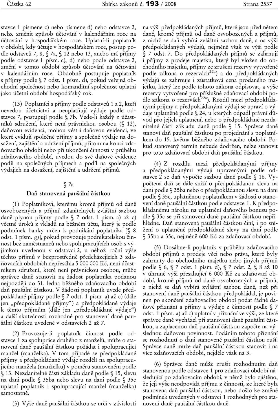 c), d) nebo podle odstavce 2, změní v tomto období způsob účtování na účtování v kalendářním roce. Obdobně postupuje poplatník s příjmy podle 7 odst. 1 písm.