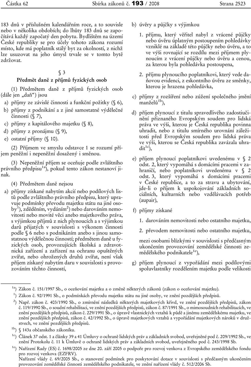 3 Předmět daně z příjmů fyzických osob (1) Předmětem daně z příjmů fyzických osob (dále jen daň ) jsou a) příjmy ze závislé činnosti a funkční požitky ( 6), b) příjmy z podnikání a z jiné samostatné