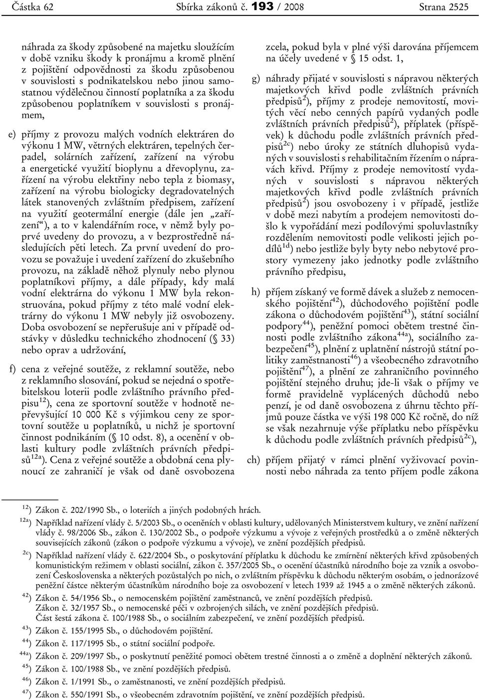 jinou samostatnou výdělečnou činností poplatníka a za škodu způsobenou poplatníkem v souvislosti s pronájmem, e) příjmy z provozu malých vodních elektráren do výkonu 1 MW, větrných elektráren,