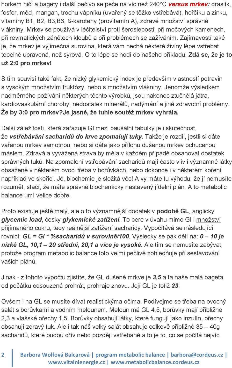 Zajímavostí také je, že mrkev je výjimečná surovina, která vám nechá některé živiny lépe vstřebat tepelně upravená, než syrová. O to lépe se hodí do našeho příkladu. Zdá se, že je to už 2:0 pro mrkev!