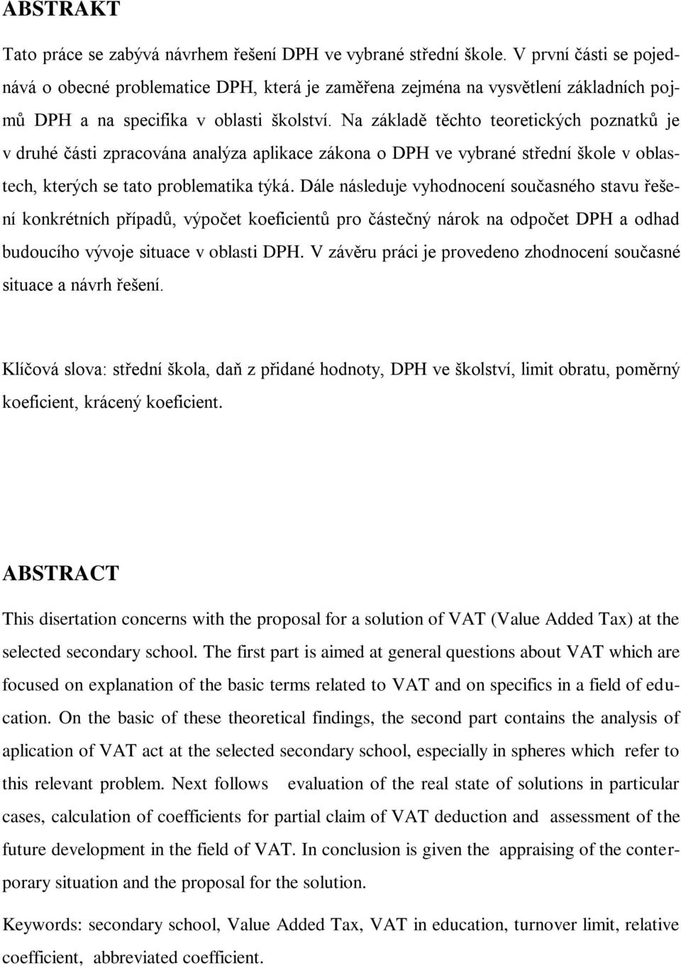 Na základě těchto teoretických poznatků je v druhé části zpracována analýza aplikace zákona o DPH ve vybrané střední škole v oblastech, kterých se tato problematika týká.