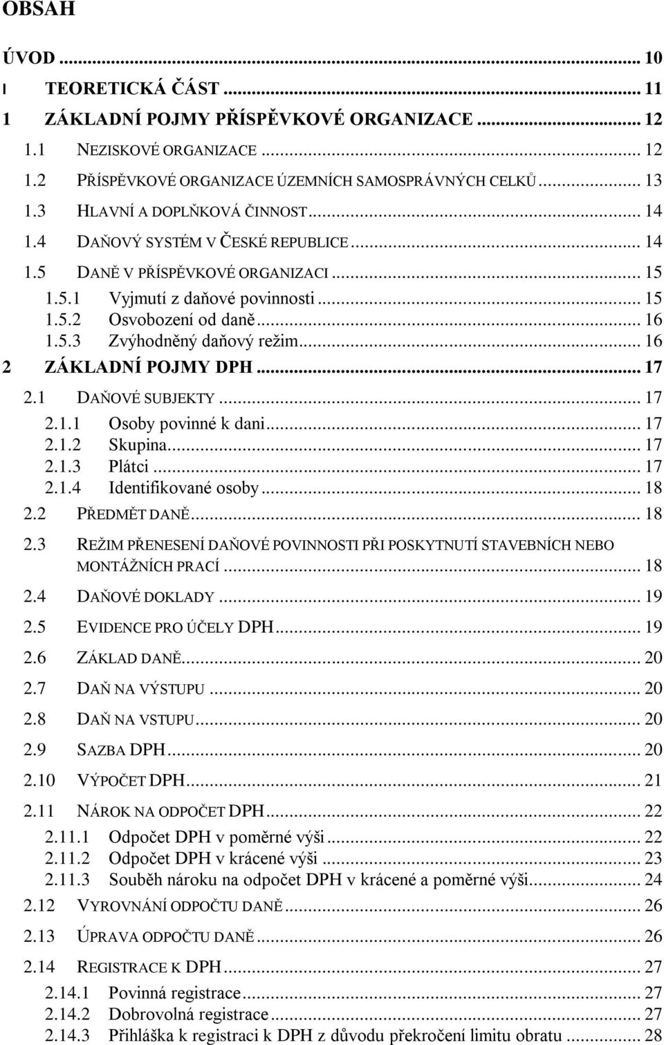 .. 16 2 ZÁKLADNÍ POJMY DPH... 17 2.1 DAŇOVÉ SUBJEKTY... 17 2.1.1 Osoby povinné k dani... 17 2.1.2 Skupina... 17 2.1.3 Plátci... 17 2.1.4 Identifikované osoby... 18 2.