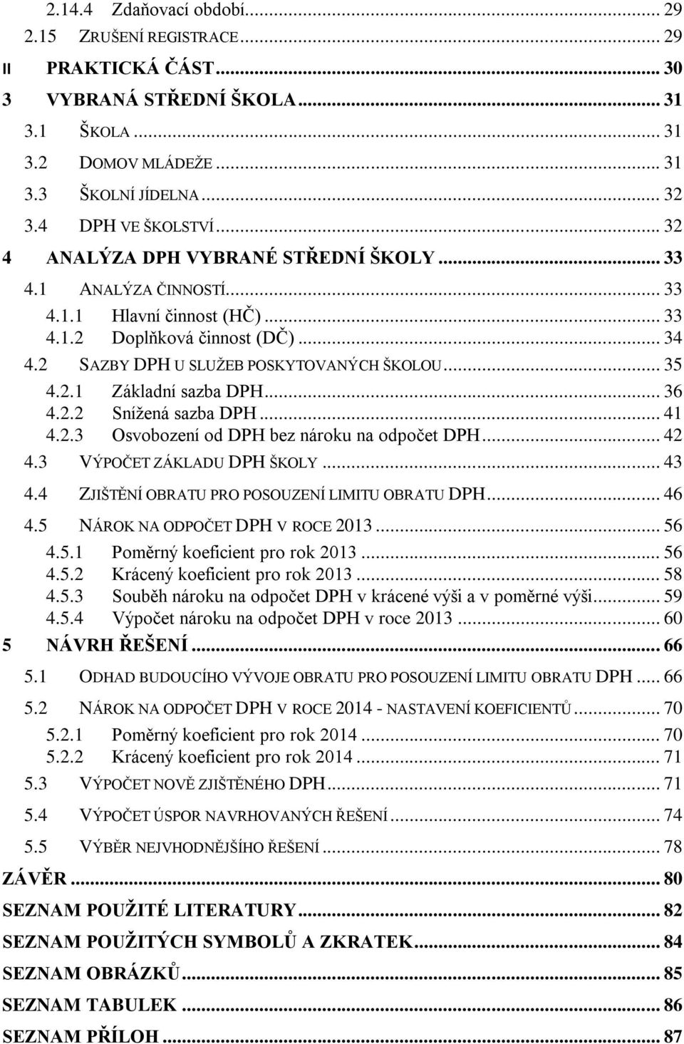 .. 36 4.2.2 Snížená sazba DPH... 41 4.2.3 Osvobození od DPH bez nároku na odpočet DPH... 42 4.3 VÝPOČET ZÁKLADU DPH ŠKOLY... 43 4.4 ZJIŠTĚNÍ OBRATU PRO POSOUZENÍ LIMITU OBRATU DPH... 46 4.