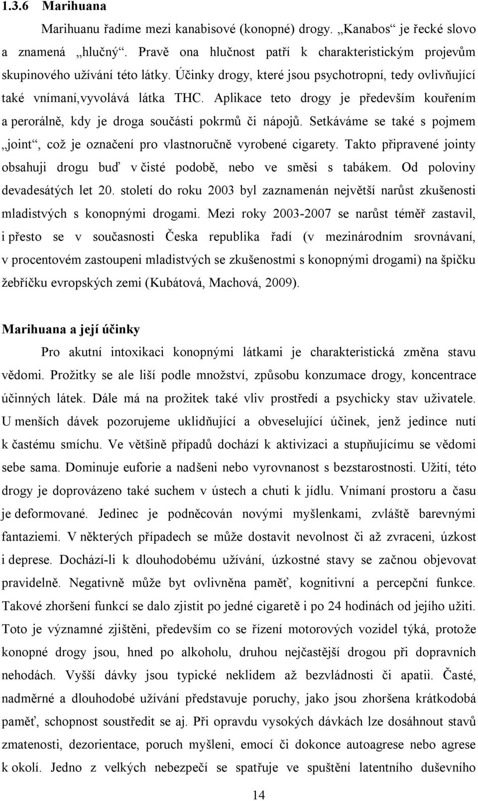 Setkáváme se také s pojmem joint, což je označení pro vlastnoručně vyrobené cigarety. Takto připravené jointy obsahuji drogu buď v čisté podobě, nebo ve směsi s tabákem.