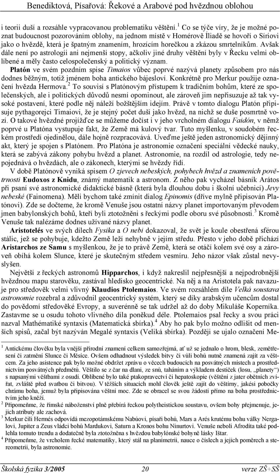 smrtelníkům. Avšak dále není po astrologii ani nejmenší stopy, ačkoliv jiné druhy věštění byly v Řecku velmi oblíbené a měly často celospolečenský a politický význam.