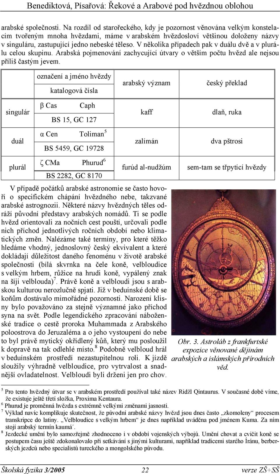 V několika případech pak v duálu dvě a v plurálu celou skupinu. Arabská pojmenování zachycující útvary o větším počtu hvězd ale nejsou příliš častým jevem.