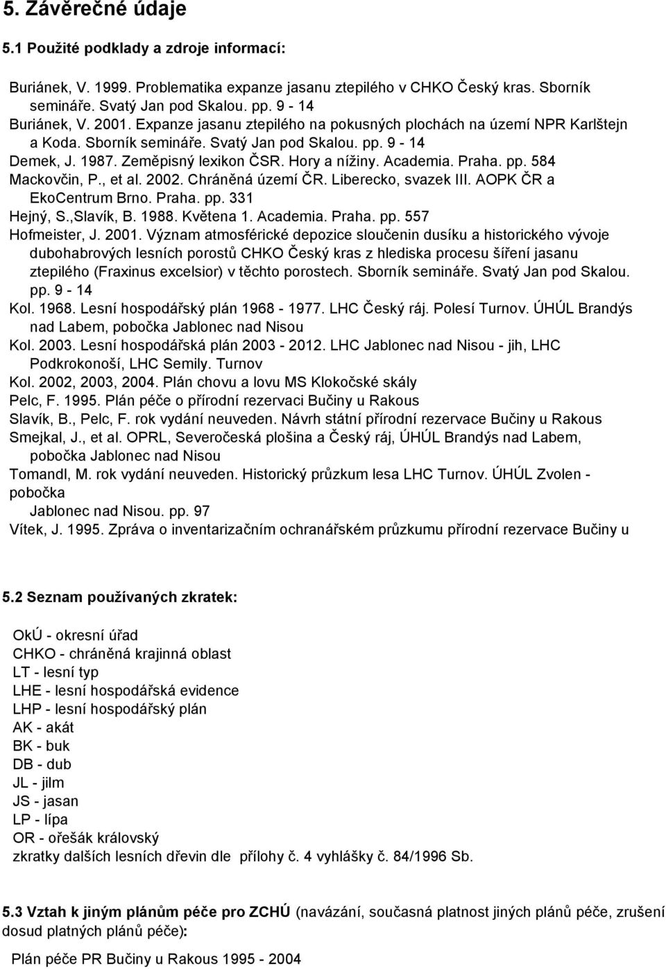 Praha. pp. 584 Mackovčin, P., et al. 2002. Chráněná území ČR. Liberecko, svazek III. AOPK ČR a EkoCentrum Brno. Praha. pp. 331 Hejný, S.,Slavík, B. 1988. Květena 1. Academia. Praha. pp. 557 Hofmeister, J.