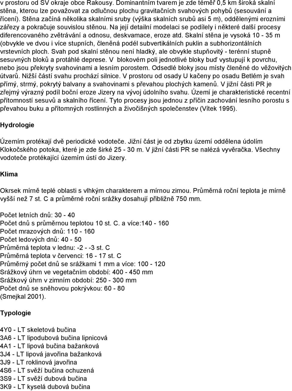 Na její detailní modelaci se podílely i některé další procesy diferencovaného zvětrávání a odnosu, deskvamace, eroze atd.