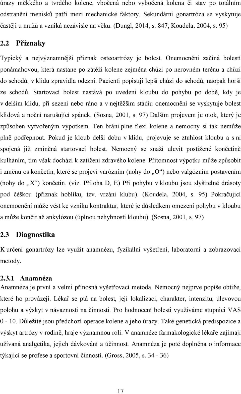 Onemocnění začíná bolestí ponámahovou, která nastane po zátěži kolene zejména chůzí po nerovném terénu a chůzí do schodů, v klidu zpravidla odezní.