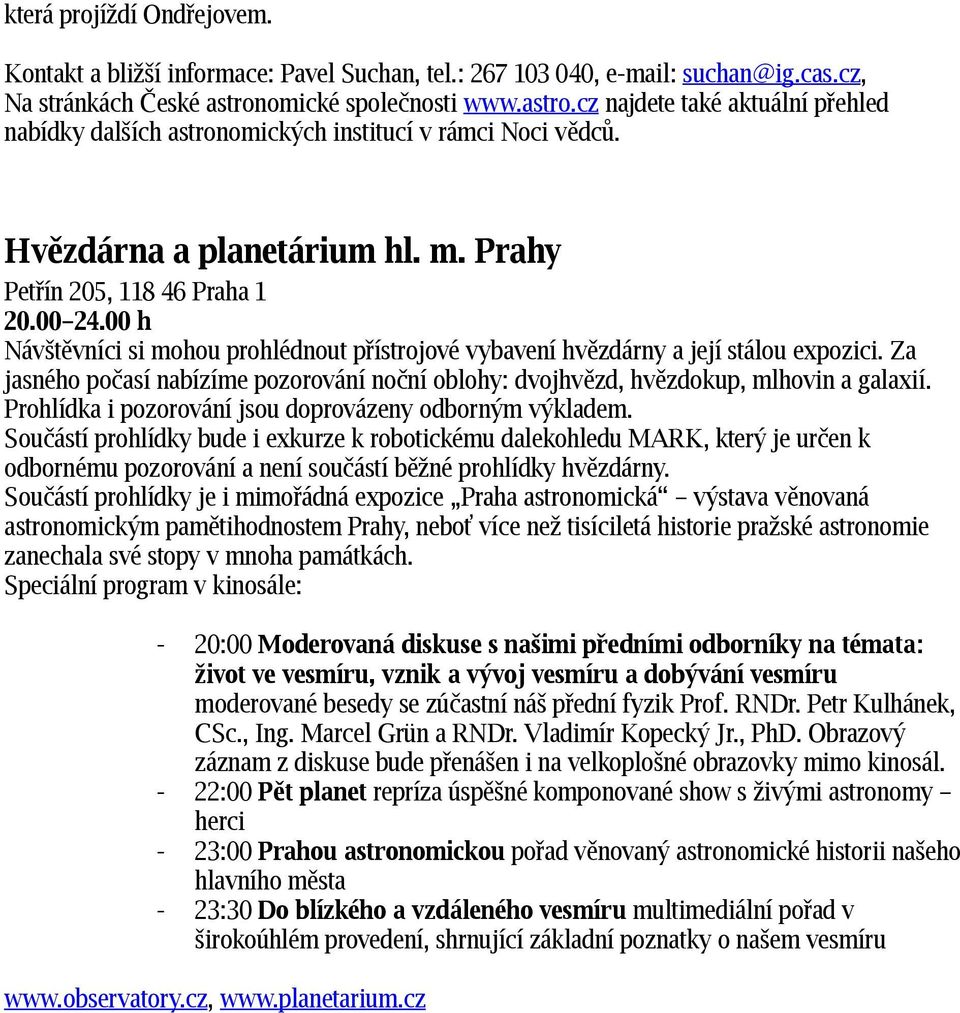 00 h Návštěvníci si mohou prohlédnout přístrojové vybavení hvězdárny a její stálou expozici. Za jasného počasí nabízíme pozorování noční oblohy: dvojhvězd, hvězdokup, mlhovin a galaxií.