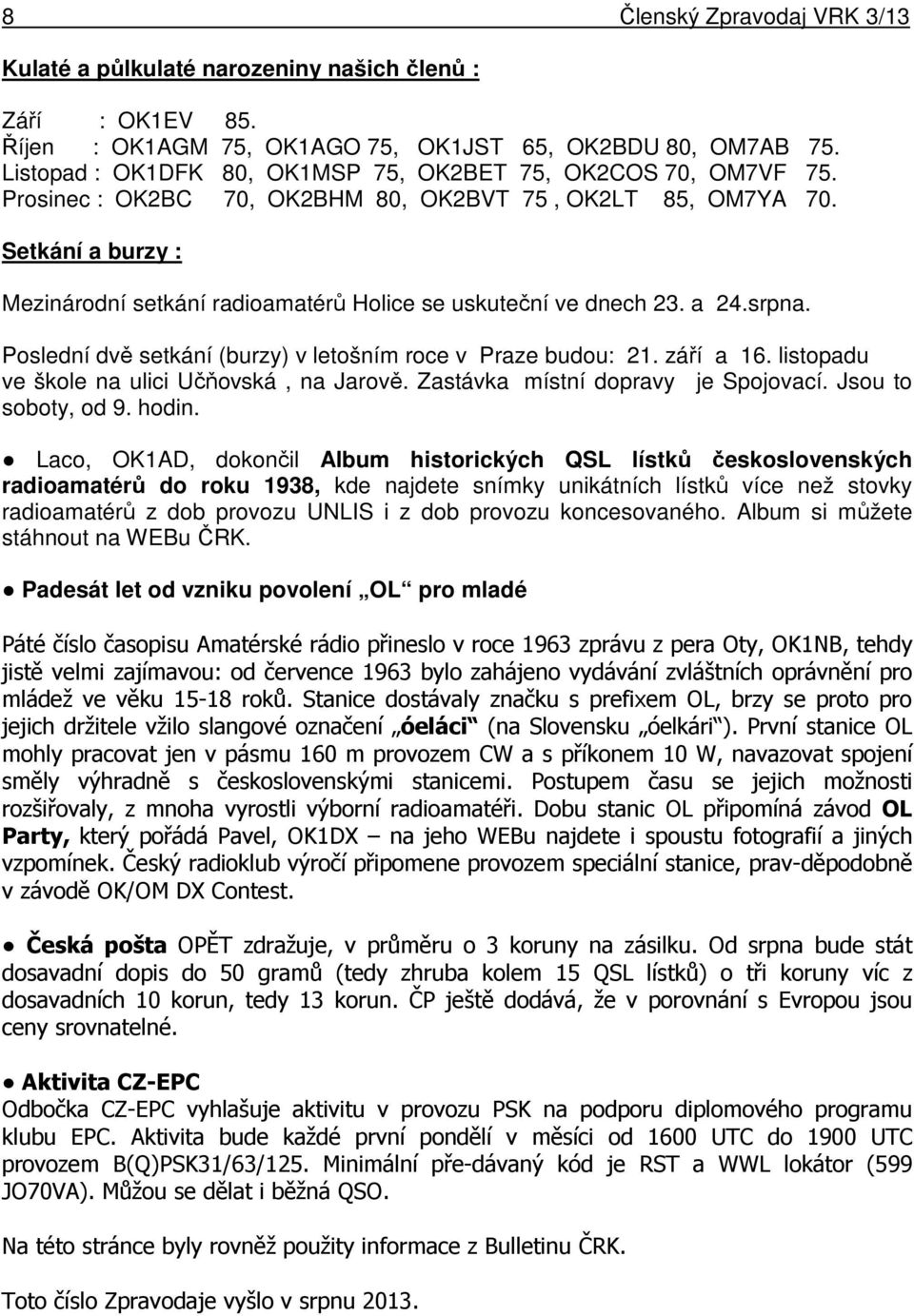 Setkání a burzy : Mezinárodní setkání radioamatérů Holice se uskuteční ve dnech 23. a 24.srpna. Poslední dvě setkání (burzy) v letošním roce v Praze budou: 21. září a 16.