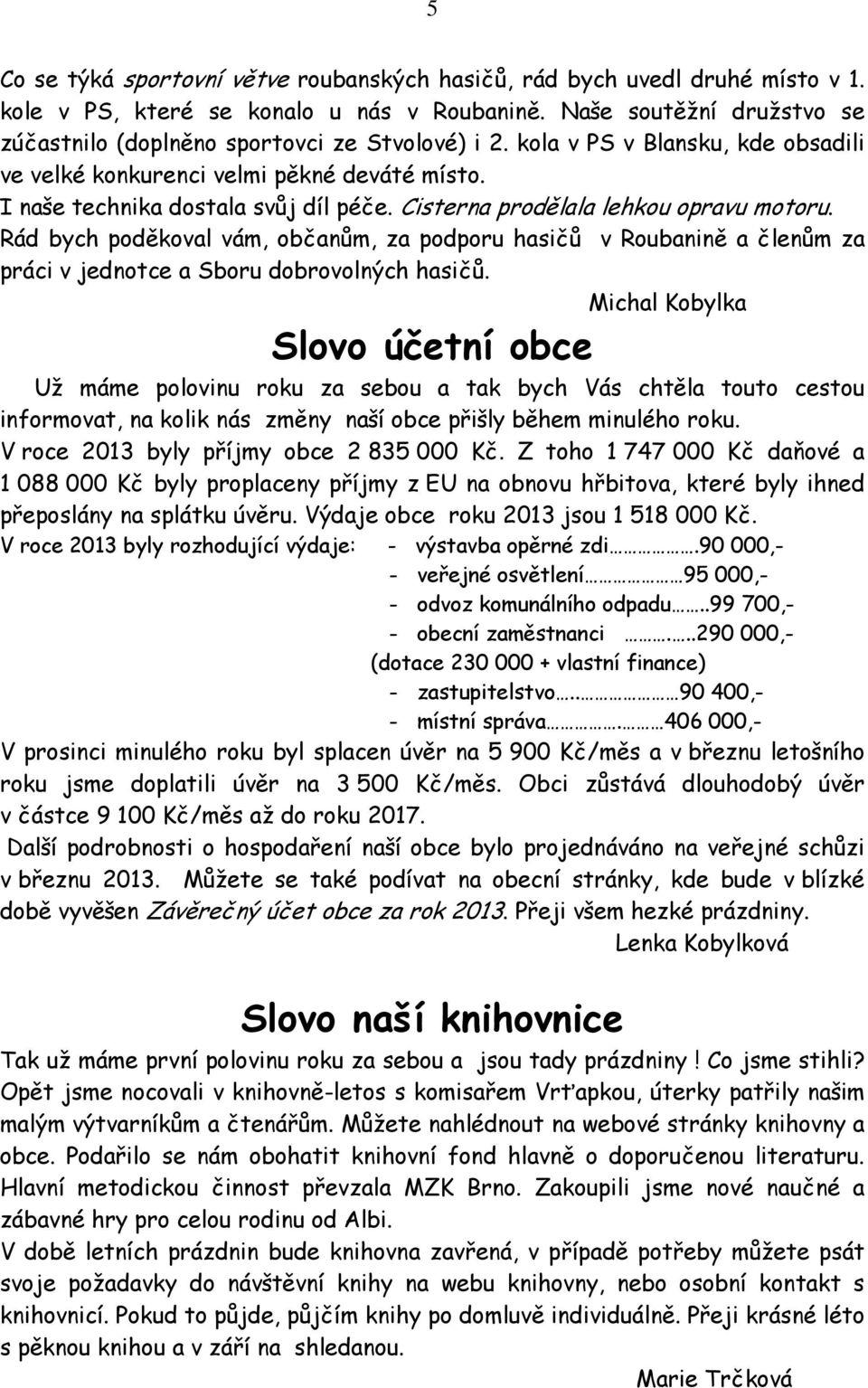 Cisterna prodělala lehkou opravu motoru. Rád bych poděkoval vám, občanům, za podporu hasičů v Roubanině a členům za práci v jednotce a Sboru dobrovolných hasičů.