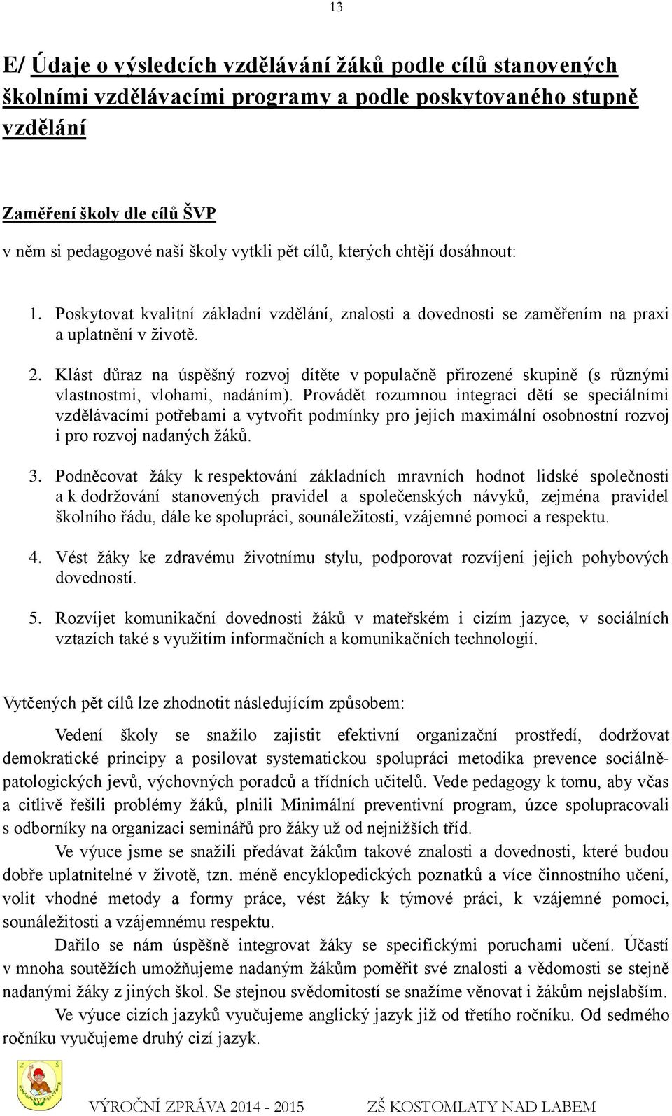 Klást důraz na úspěšný rozvoj dítěte v populačně přirozené skupině (s různými vlastnostmi, vlohami, nadáním).