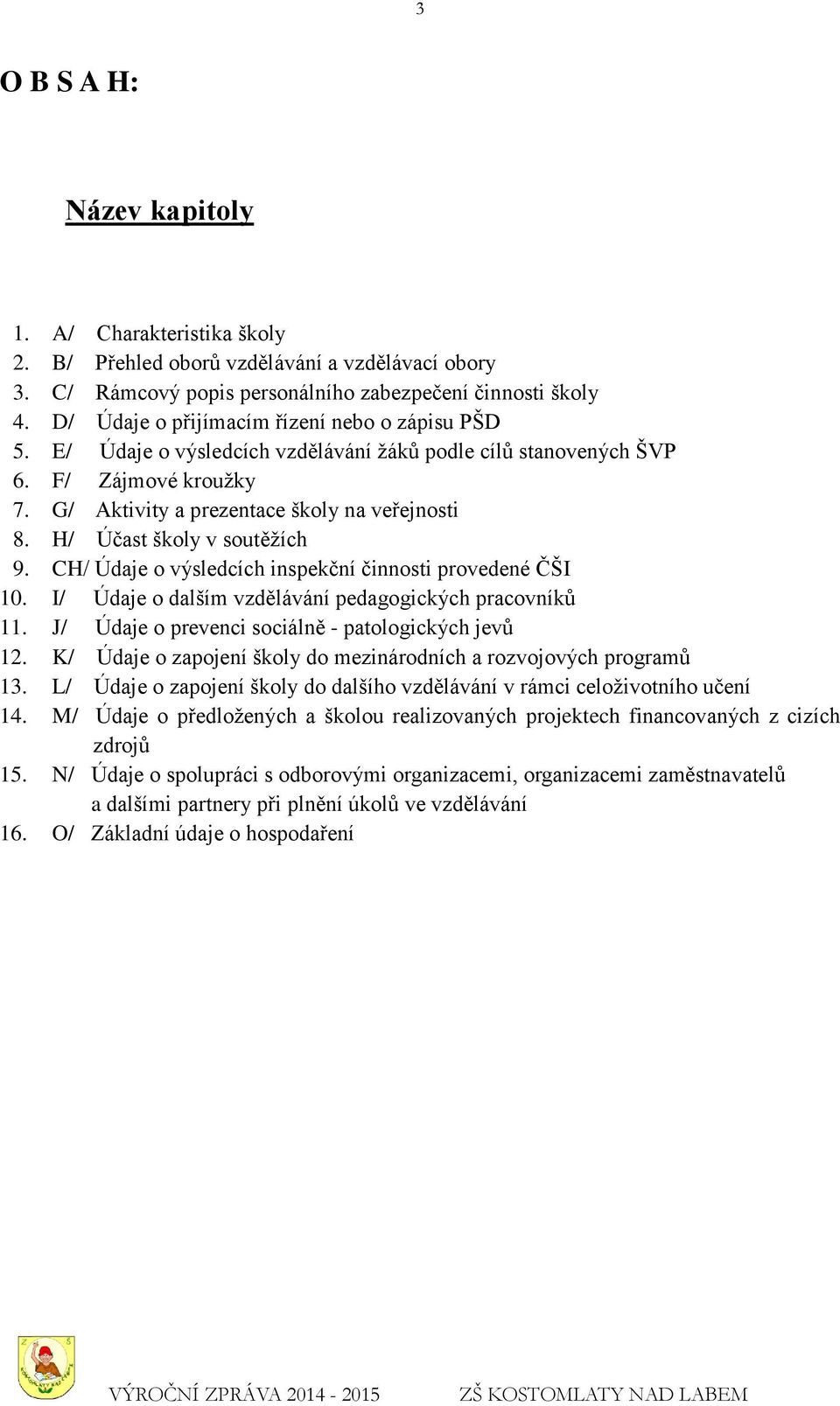 H/ Účast školy v soutěžích 9. CH/ Údaje o výsledcích inspekční činnosti provedené ČŠI 10. I/ Údaje o dalším vzdělávání pedagogických pracovníků 11.